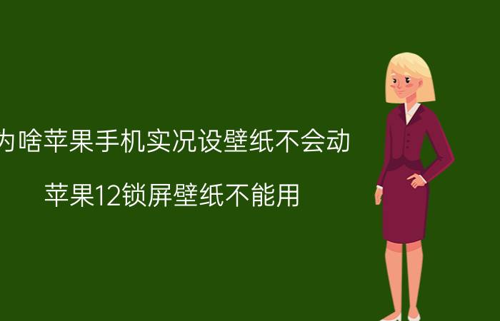 为啥苹果手机实况设壁纸不会动 苹果12锁屏壁纸不能用？